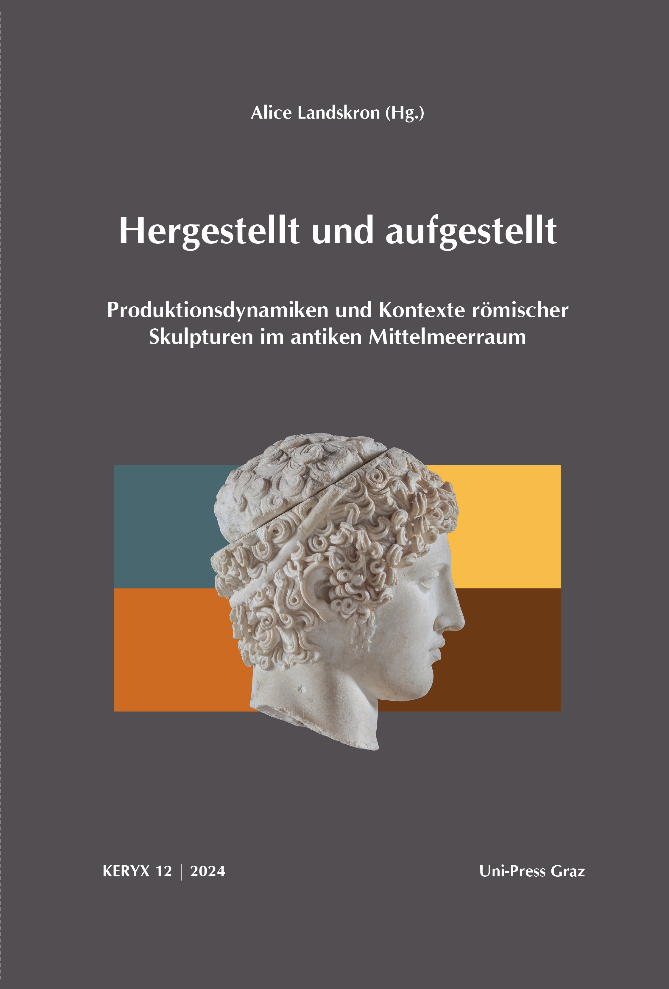 Landskron, Alice : Hergestellt und aufgestellt. Produktionsdynamiken und Kontexte römischer Skulpturen im antiken Mittelmeerraum Landskron, Alice : Hergestellt und aufgestellt. Produktionsdynamiken und Kontexte römischer Skulpturen im antiken Mittelmeerraum