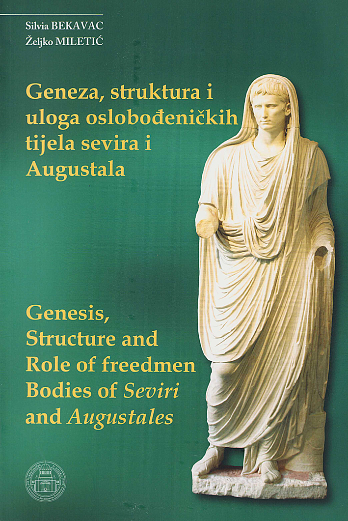 Bekavac, Silvia – Željko Miletić : Genesis, structure and role of freedmen bodies of Seviri and Augustales Bekavac, Silvia – Željko Miletić : Genesis, structure and role of freedmen bodies of Seviri and Augustales