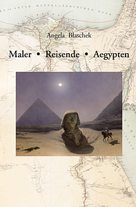 Blaschek, Angela - Maler – Reisende – Aegypten. Die Wahrnehmung des Alten Ägypten im 19. Jahrhundert anhand von Malern als Reisebegleiter berühmter Persönlichkeiten