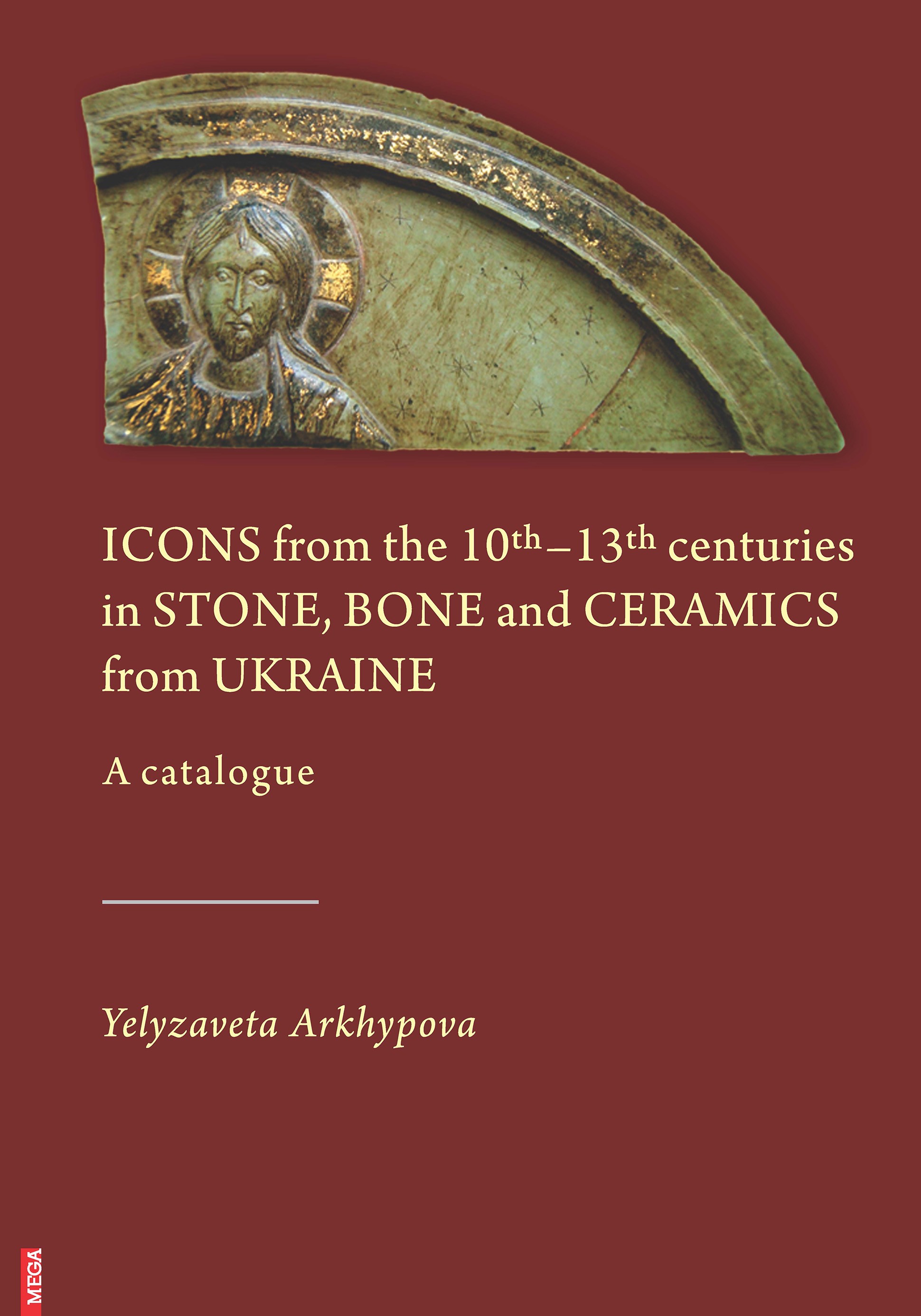 Akhypova, Yelyzaveta I. : Icons from the 10th–13th centuries in Stone, Bone and Ceramics from Ukraine Akhypova, Yelyzaveta I. : Icons from the 10th–13th centuries in Stone, Bone and Ceramics from Ukraine
