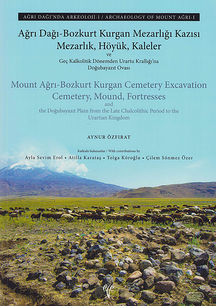 Mount Ağrı-Bozkurt Kurgan Cemetery Excavation. Cemetery, Mound, Fortresses and the Doğubayazıt Plain from the Late Chalcolithic Period to the Urartian Kingdom