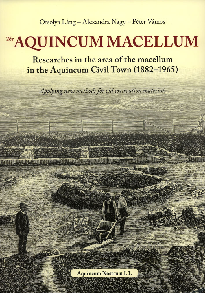 Láng, Orsolya – Alexandra Nagy – Péter Vámos : The Aquincum Macellum. Researches in the area of the macellum in the Aquincum Civil Town (1882-1965).