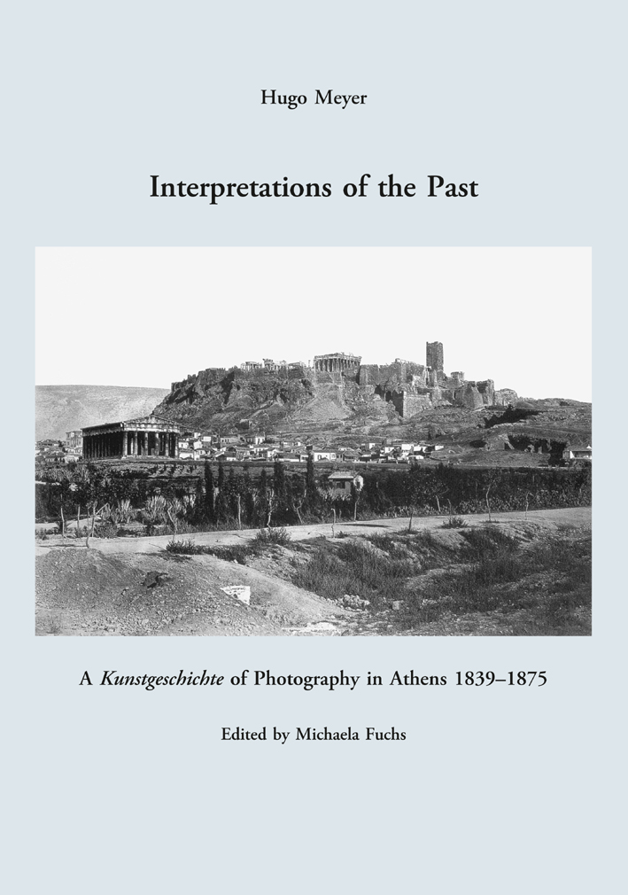 Meyer, Hugo : Interpretations of the Past. A Kunstgeschichte of Photography in Athens 1839-1875