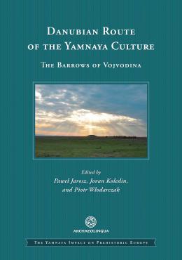 Jarosz, Pawel – Jovan Koledin – Piotr Włodarczak : Danubian Route of the Yamnaya Culture. The Barrows of Vojvodina