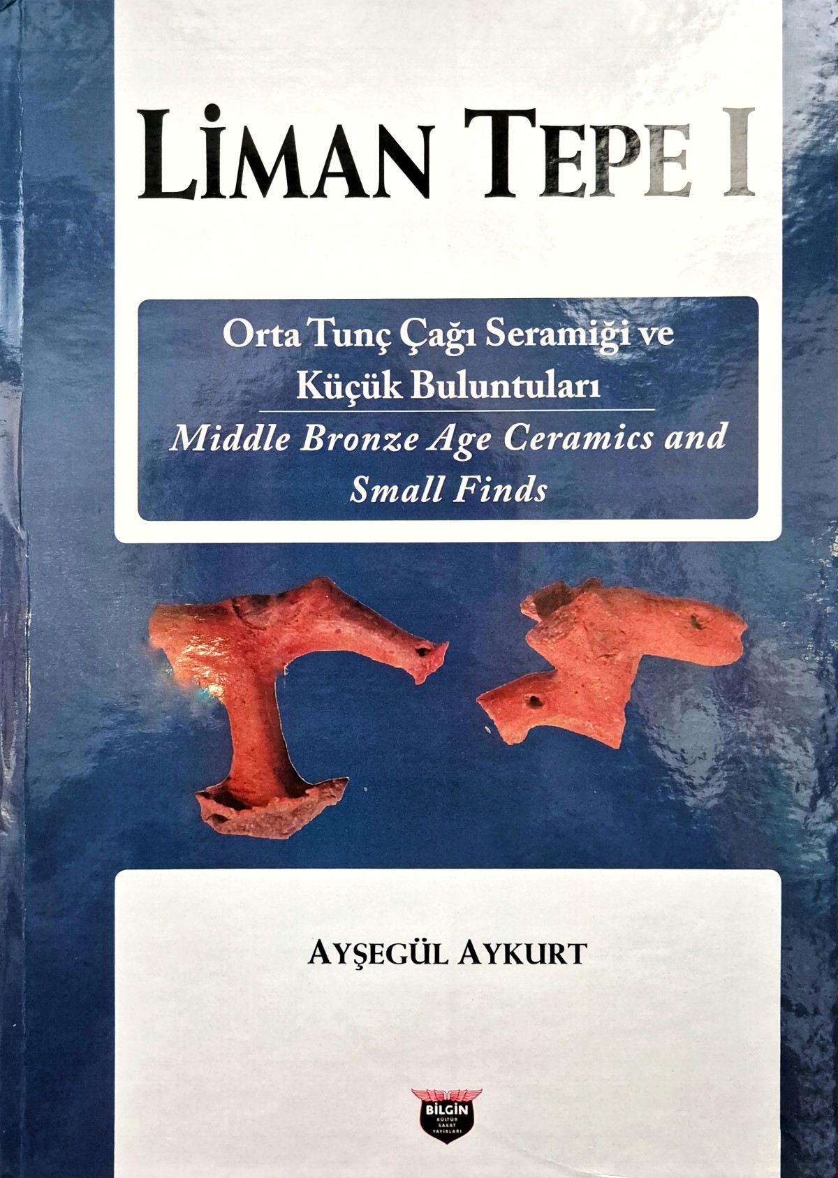 Aykurt, Ayşegül : Liman Tepe I - Middle Bronze Age Ceramics and Small Finds / Orta Tunç Çağı Seramiği ve Küçük Buluntuları  Aykurt, Ayşegül : Liman Tepe I - Middle Bronze Age Ceramics and Small Finds / Orta Tunç Çağı Seramiği ve Küçük Buluntuları