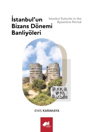 Karakaya, Enis : Istanbul’un Bizans Dönemi Banliyöleri / Istanbul Suburbs in the Byzantine Period