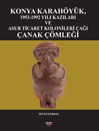Gürdal, Sevgi : Konya Karahöyük, 1953-1992 Yılı Kazıları ve Asur Ticaret Kolonileri Çağı Çanak Çömleği