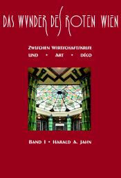 Jahn, Harald A., Das Wunder des Roten Wien – Band I: Zwischen Wirtschaftskrise und Art déco