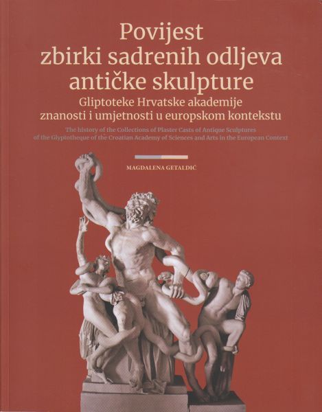 Getaldić, Magdalena : The History of the Collections of Plaster Casts of Antique Sculptures of the Glyptotheque of the Croatian Academy of Sciences and Arts in the European Context