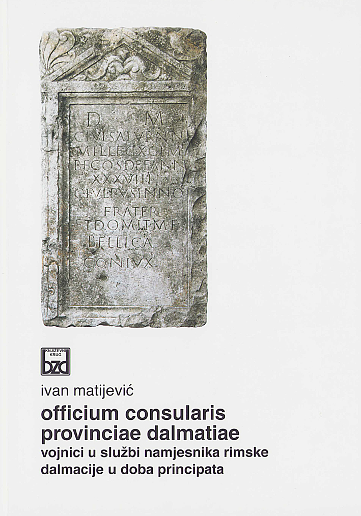 Matijević, Ivan : Officium Consularis Provinciae Dalmatiae. Vojnici u službi namjesnika rimske Dalmacije u doba principata