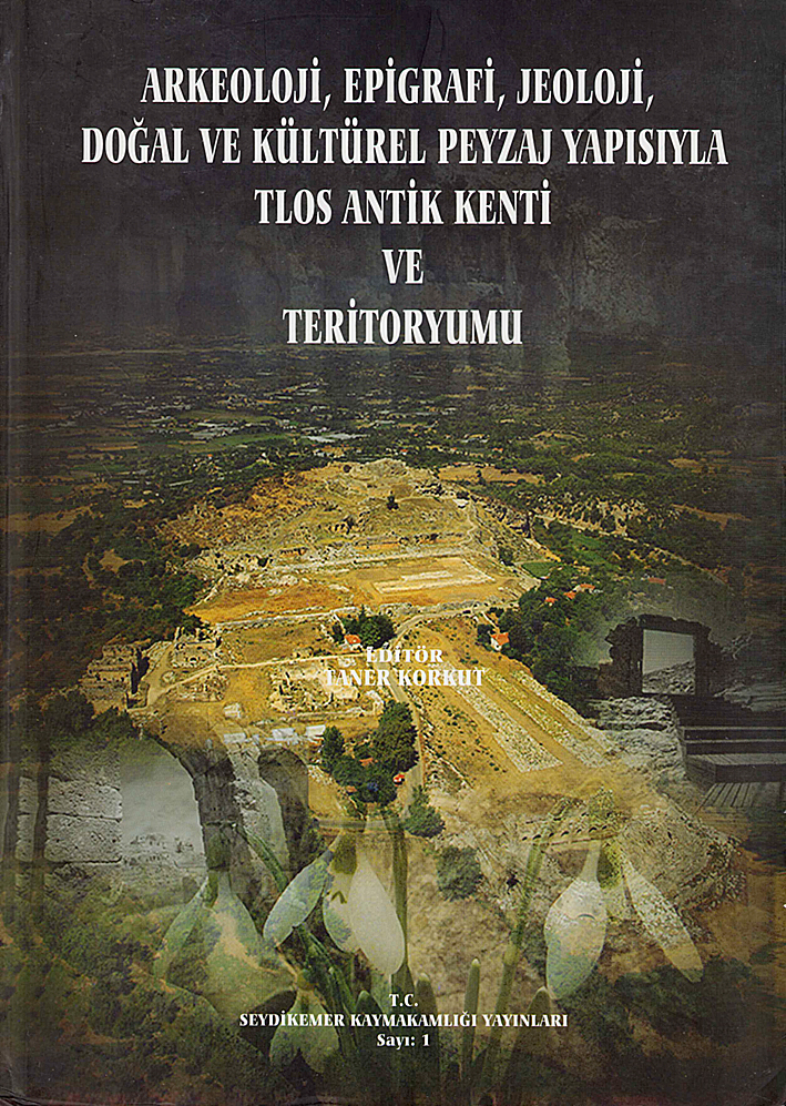 Korkut, Taner : Arkeoloji, Epigrafi, Jeoloji, Doğal ve Kültürel Peyzaj Yapısıyla Tlos Antik Kenti ve Teritoryumu Korkut, Taner : Arkeoloji, Epigrafi, Jeoloji, Doğal ve Kültürel Peyzaj Yapısıyla Tlos Antik Kenti ve Teritoryumu