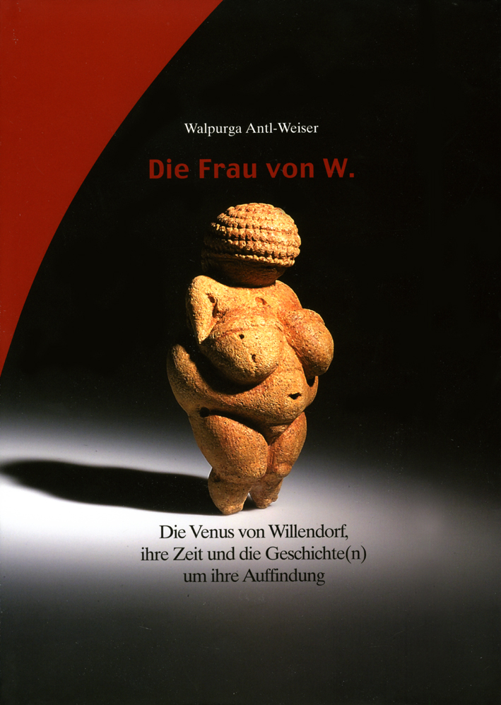 Antl-Weiser, Walpurga - Die Frau von W. Die Venus von Willendorf, ihre Zeit und die Geschichte(n) um ihre Auffindung
