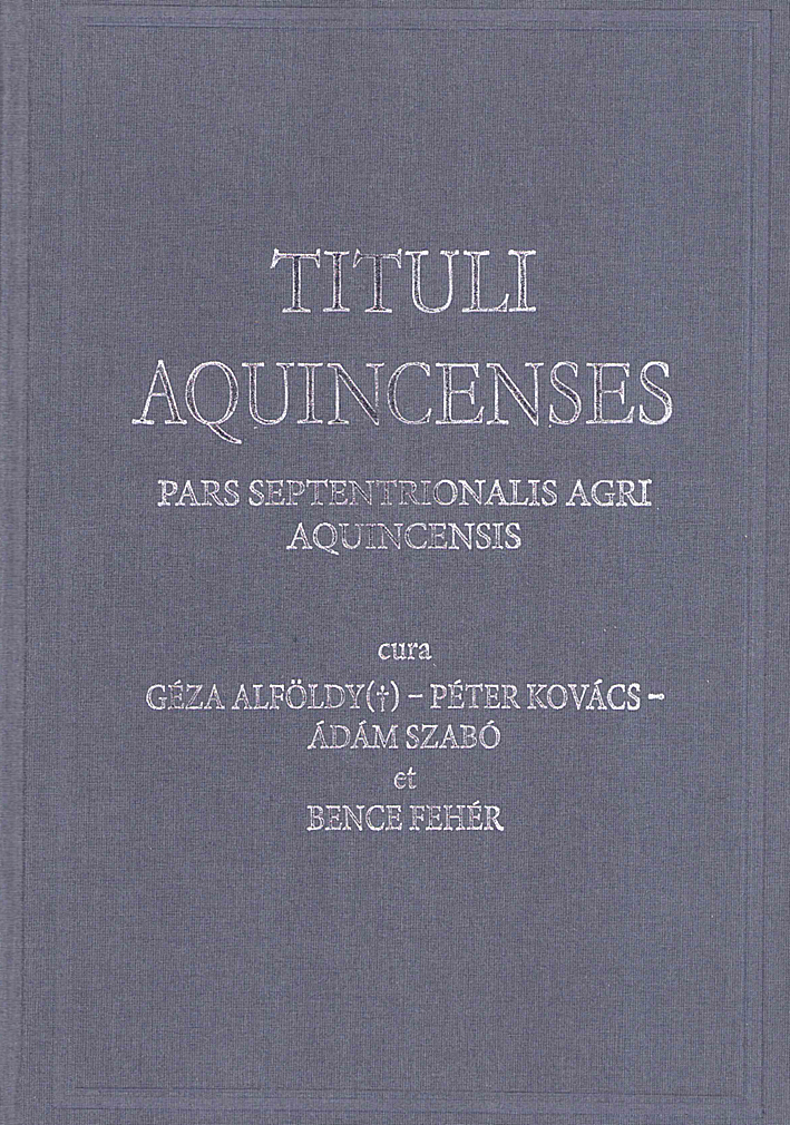 Alföldy(†), Géza – Péter Kovács – Ádám Szabó – Bence Fehér : Tituli Aquincenses IV: Pars septentrionalis agri Aquincensis Alföldy(†), Géza – Péter Kovács – Ádám Szabó – Bence Fehér : Tituli Aquincenses IV: Pars septentrionalis agri Aquincensis