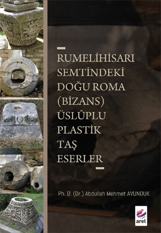 Avunduk, Abdullah Mehmet : Rumelihisarı Semtindeki Doğu Roma (Bizans) Üsluplu Plastik Taş Eserler Avunduk, Abdullah Mehmet : Rumelihisarı Semtindeki Doğu Roma (Bizans) Üsluplu Plastik Taş Eserler