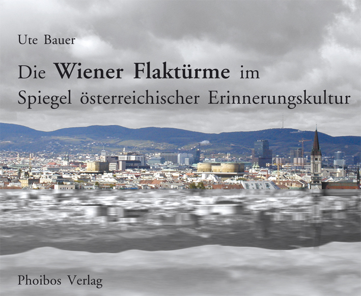 Bauer, Ute - Die Wiener Flaktürme im Spiegel österreichischer Erinnerungskultur