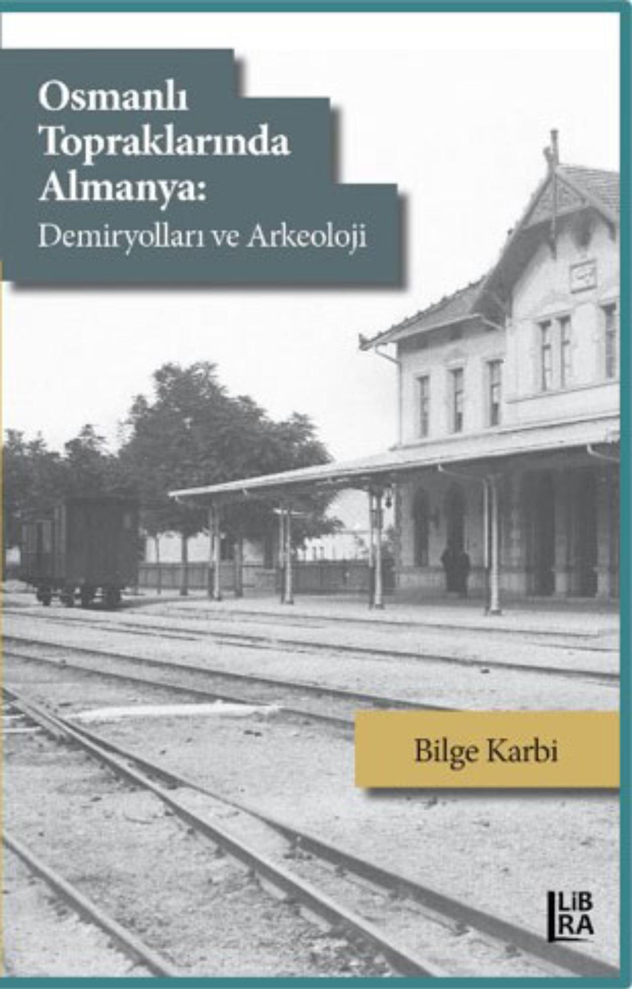 Karbi, Bilge :  Osmanlı Topraklarında Almanya: Demiryolları ve Arkeoloji