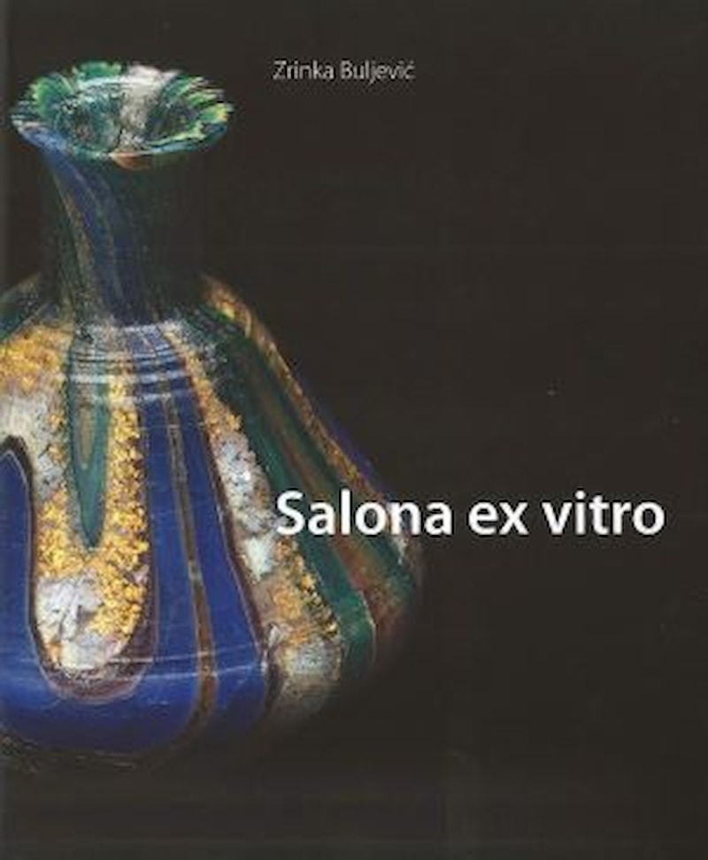 Buljević, Zrinka : Salona ex vitro. Salonitansko stakleno posuđe / Salona ex vitro. Salonitan Glass Vessels