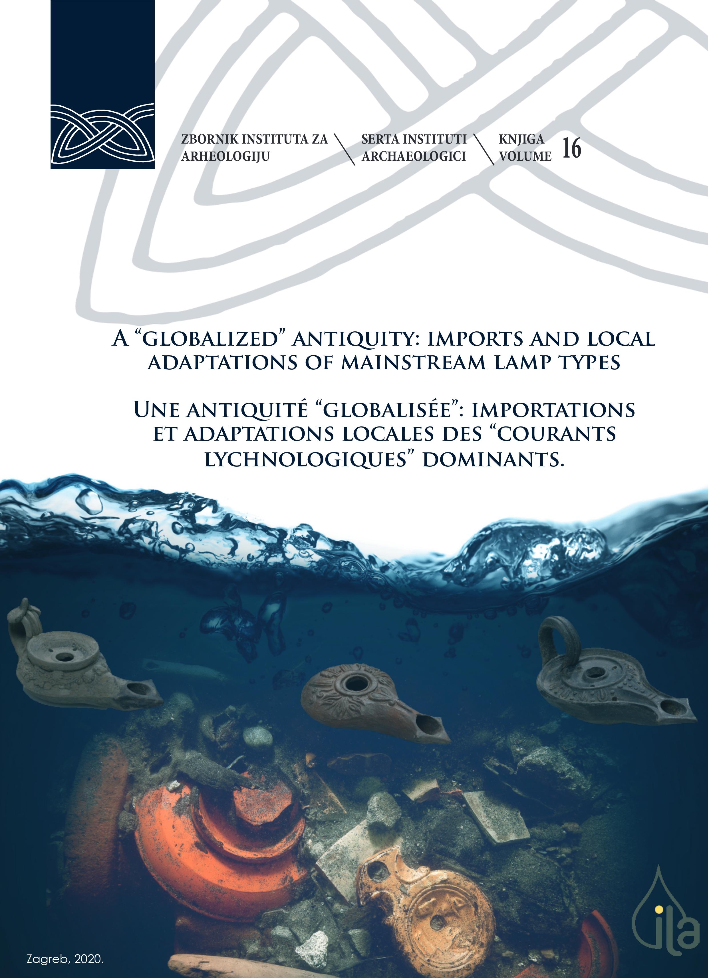 Chrzanovski, Laurent – Marina Ugarković  : A “globalized” antiquity: imports and local adaptations of mainstream lamp types  = Une Antiquité “globalisée”: importations et adaptations locales des “courants lychnologiques’’ dominants. Chrzanovski, Laurent – Marina Ugarković  : A “globalized” antiquity: imports and local adaptations of mainstream lamp types  = Une Antiquité “globalisée”: importations et adaptations locales des “courants lychnologiques’’ dominants.
